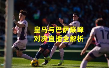 皇马与巴萨巅峰对决直播全解析