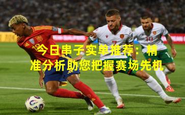 今日串子实单推荐：精准分析助您把握赛场先机
