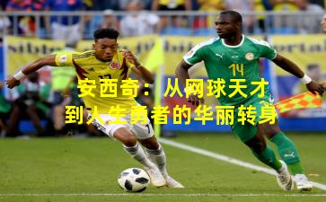 安西奇：从网球天才到人生勇者的华丽转身