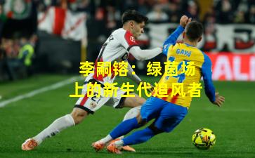 李嗣镕:绿茵场上的新生代追风者