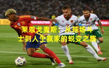 莱恩戈麦斯：从球场斗士到人生赢家的蜕变之路