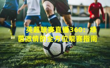 英超联赛直播360:绿茵激情的全方位观赛指南