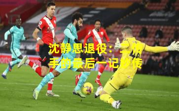 沈静思退役：二传手的最后一记妙传