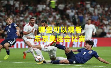 哪里可以观看东京奥运会比赛