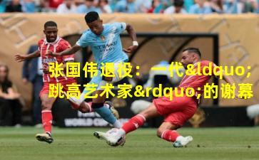 张国伟退役:一代“跳高艺术家”的谢幕