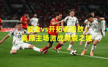 掘金vs开拓者回放：高原主场激战撕裂之城