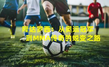 隆达罗西:从奥运冠军到MMA传奇的蜕变之路