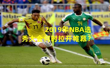 2019年NBA选秀大会何时拉开帷幕？